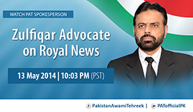 Watch PAT Spokesperson Ch. Zulfiqar Advocate on Royal News (tonight), 13 May 2014, 10:03 PM