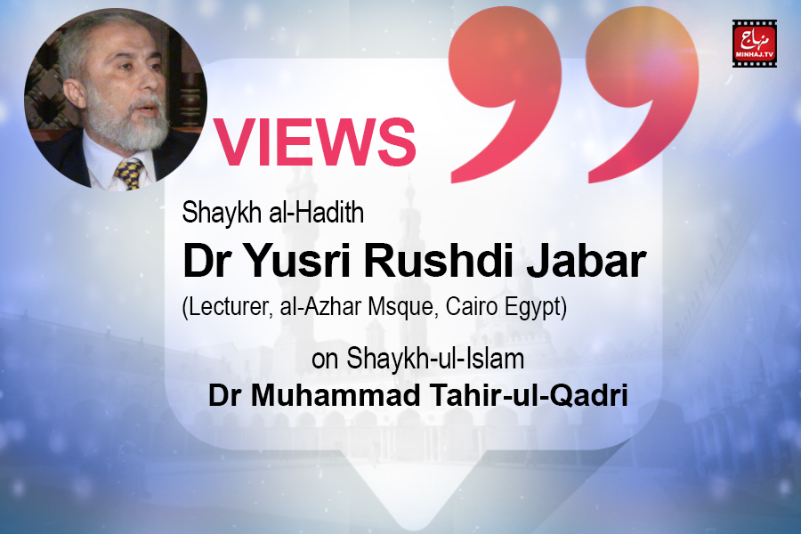 Views of Shaykh al-Hadith Dr Yusri Rushdi Jabar (Lecturer, al-Azhar Mosque, Cairo Egypt) on Shaykh-ul-Islam Dr. Muhammad Tahir-ul-Qadri