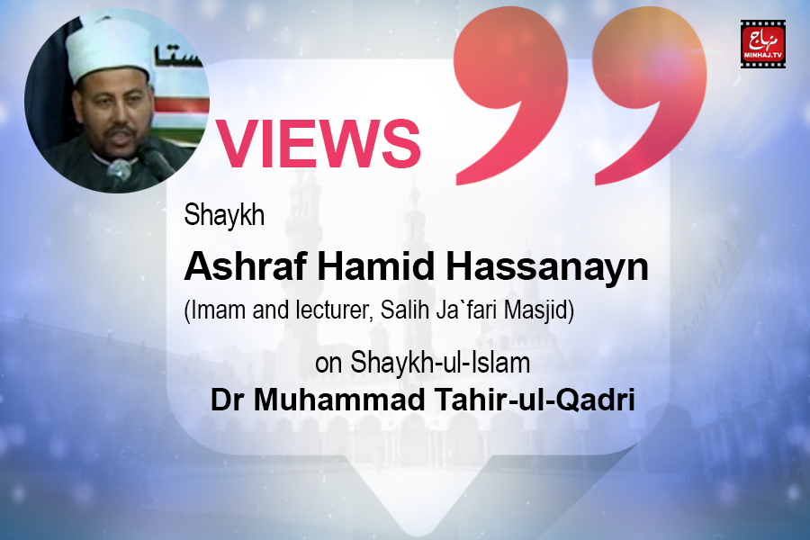 Views of Shaykh Ashraf Hamid Hassanayn (Imam and lecturer, Salih Jafari Masjid) on Shaykh-ul-Islam Dr. Muhammad Tahir-ul-Qadri