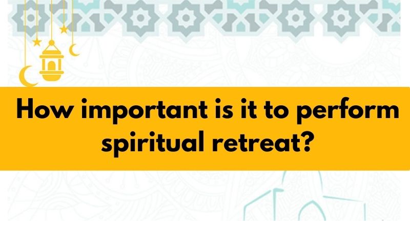 How important is it to perform spiritual retreat?