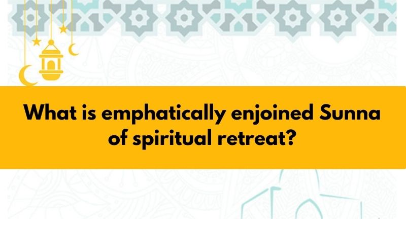 What is emphatically enjoined Sunna of spiritual retreat?