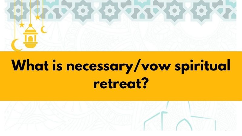 What is necessary/vow spiritual retreat?