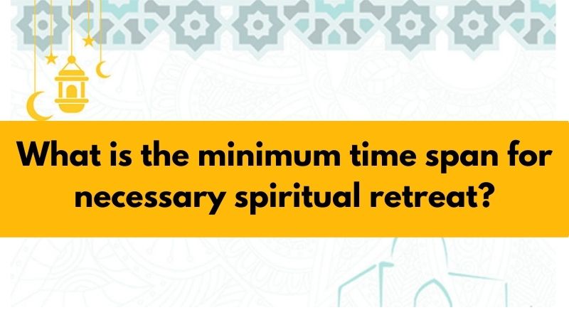 What is the minimum time span for necessary spiritual retreat?