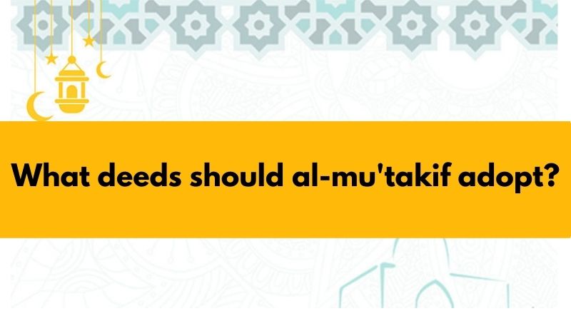 What deeds should al-mu'takif adopt?