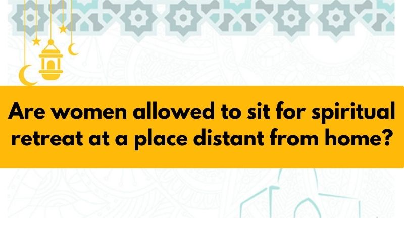 Are women allowed to sit for spiritual retreat at a place distant from home?
